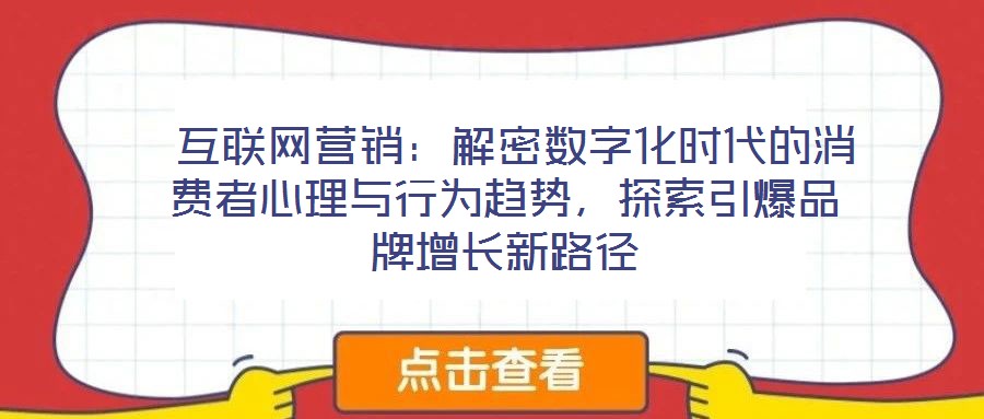  互聯網營銷：解密數字化時代的消費者心理與行為趨勢，探索引爆品牌增長新路徑