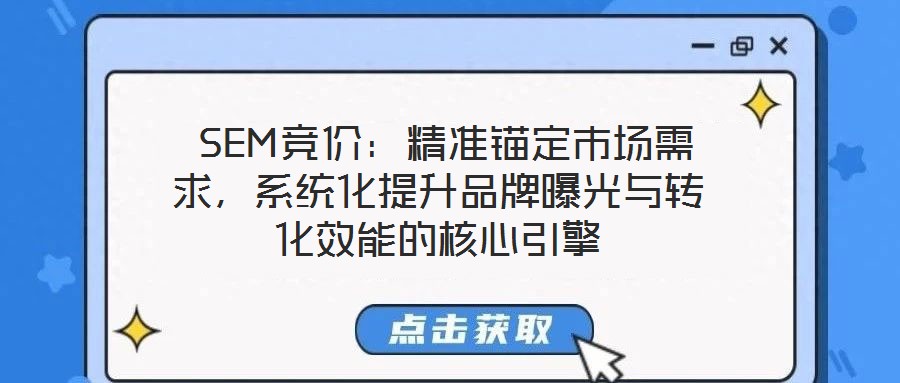 SEM競價:精準錨定市場需求,系統化提升品牌曝光與轉化效能的核心引擎