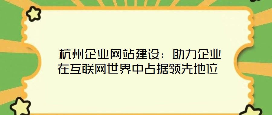 杭州企業(yè)網(wǎng)站建設(shè):助力企業(yè)在互聯(lián)網(wǎng)世界中占據(jù)領(lǐng)先地位