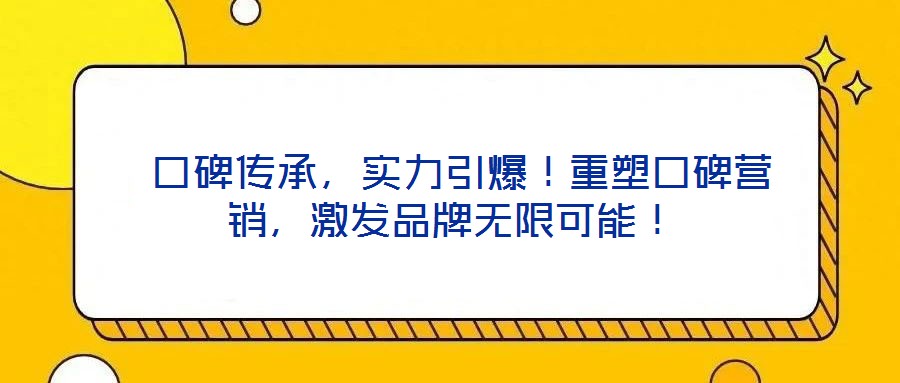  口碑傳承，實力引爆！重塑口碑營銷，激發品牌無限可能！