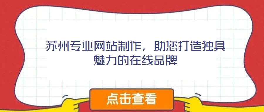 蘇州專業(yè)網(wǎng)站制作,助您打造獨具魅力的在線品牌