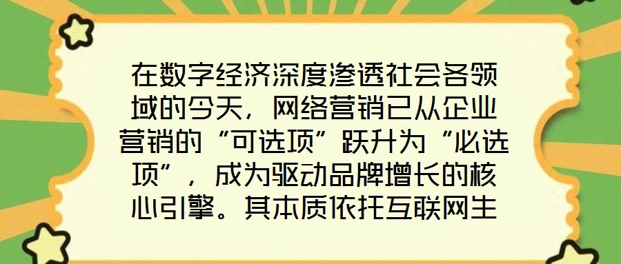 在數字經濟深度滲透社會各領域的今天,網絡營銷已從企業營銷的“可選項”躍升為“必選項”,成為驅動品牌增長的核心引擎。其本質依托互聯網生態與數字化工具,通過精準觸達