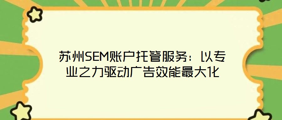 蘇州SEM賬戶托管服務:以專業之力驅動廣告效能最大化