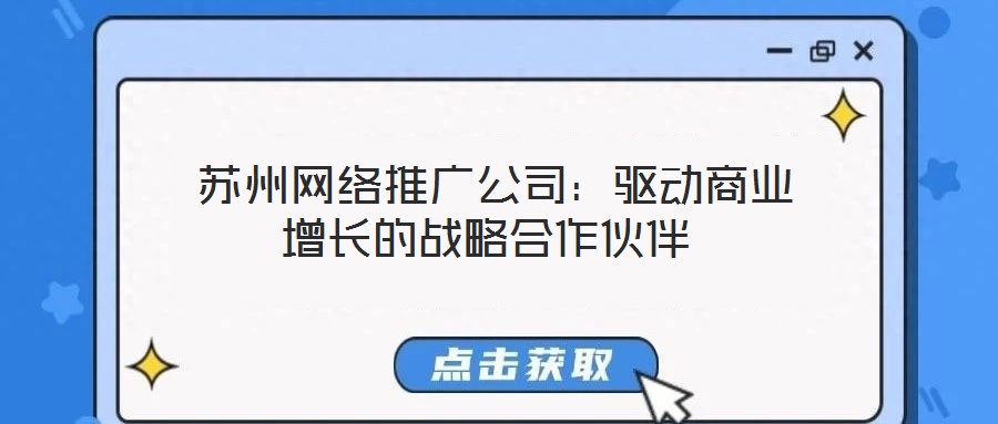蘇州網(wǎng)絡(luò)推廣公司:驅(qū)動商業(yè)增長的戰(zhàn)略合作伙伴