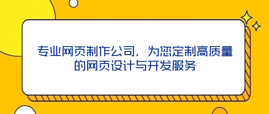 專業網頁制作公司,為您定制高質量的網頁設計與開發服務