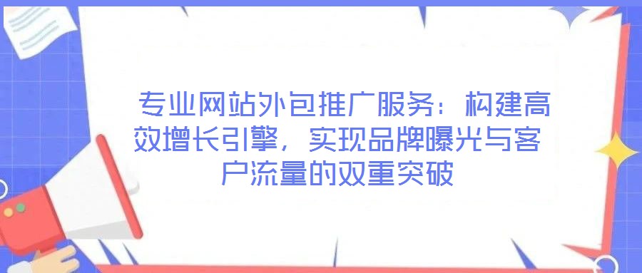 專業網站外包推廣服務:構建高效增長引擎,實現品牌曝光與客戶流量的雙重突破