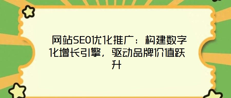 網站SEO優化推廣:構建數字化增長引擎,驅動品牌價值躍升