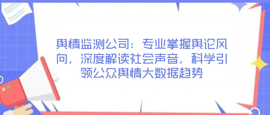 輿情監測公司:專業掌握輿論風向,深度解讀社會聲音,科學引領公眾輿情大數據趨勢