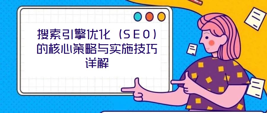 搜索引擎優化(SEO)的核心策略與實施技巧詳解