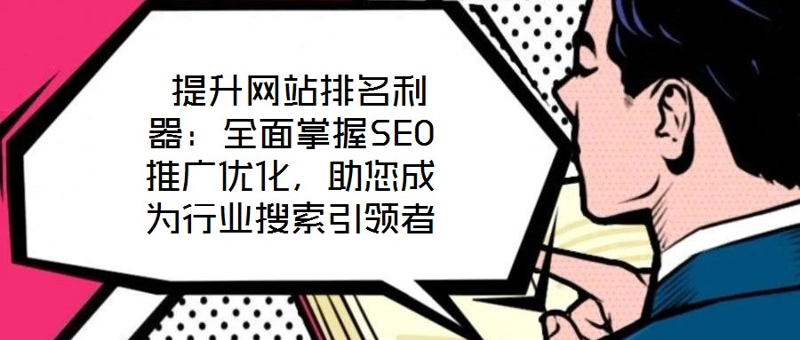 提升網(wǎng)站排名利器:全面掌握SEO推廣優(yōu)化,助您成為行業(yè)搜索引領者