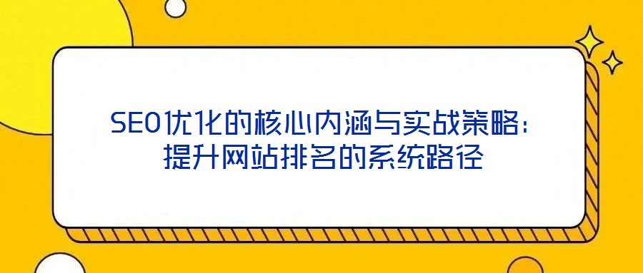 SEO優(yōu)化的核心內(nèi)涵與實(shí)戰(zhàn)策略:提升網(wǎng)站排名的系統(tǒng)路徑