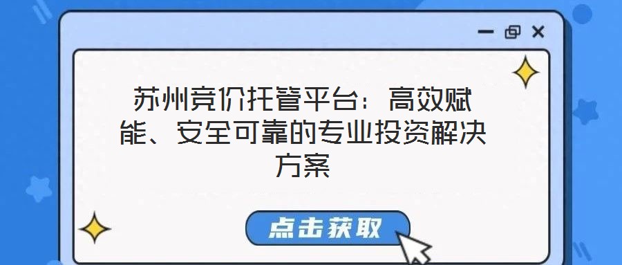 蘇州競價托管平臺:高效賦能、安全可靠的專業(yè)投資解決方案