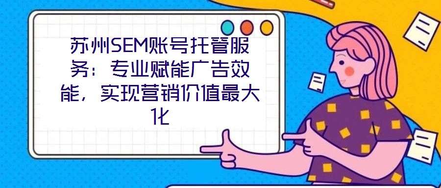 蘇州SEM賬號托管服務:專業賦能廣告效能,實現營銷價值最大化