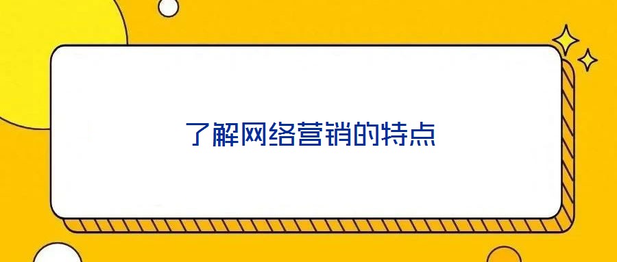 了解網(wǎng)絡(luò)營(yíng)銷的特點(diǎn)