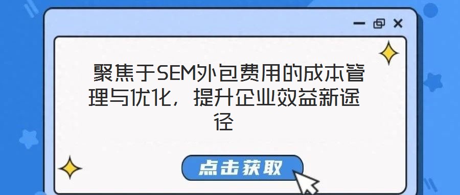 聚焦于SEM外包費用的成本管理與優化,提升企業效益新途徑