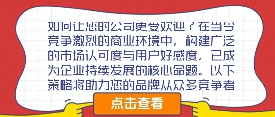 如何讓您的公司更受歡迎?在當今競爭激烈的商業環境中,構建廣泛的市場認可度與用戶好感度,已成為企業持續發展的核心命題。以下策略將助力您的品牌從眾多競爭者中脫穎而出