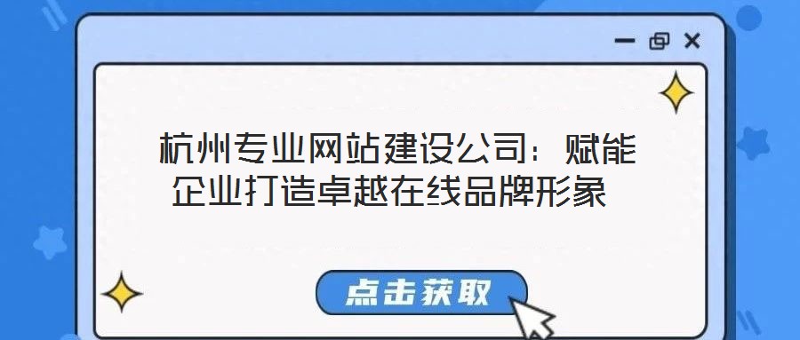  杭州專業網站建設公司：賦能企業打造卓越在線品牌形象