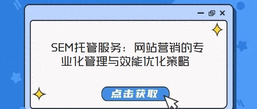  SEM托管服務(wù)：網(wǎng)站營(yíng)銷的專業(yè)化管理與效能優(yōu)化策略