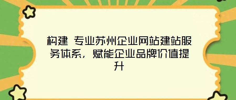 構建 專業(yè)蘇州企業(yè)網站建站服務體系,賦能企業(yè)品牌價值提升