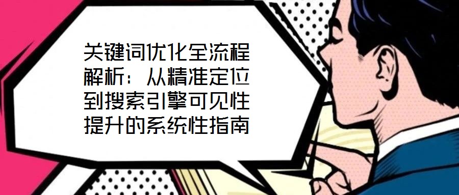 關鍵詞優化全流程解析:從精準定位到搜索引擎可見性提升的系統性指南