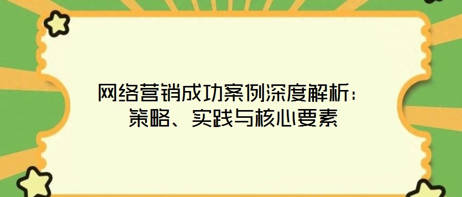 網絡營銷成功案例深度解析:策略、實踐與核心要素