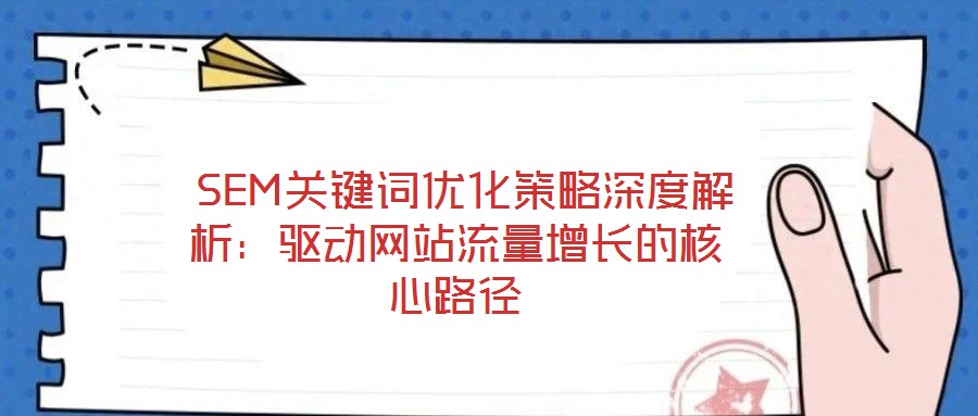  SEM關(guān)鍵詞優(yōu)化策略深度解析：驅(qū)動網(wǎng)站流量增長的核心路徑