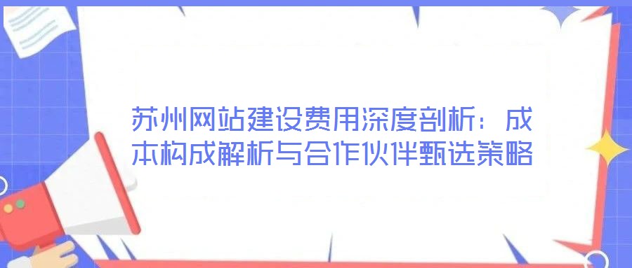 蘇州網站建設費用深度剖析：成本構成解析與合作伙伴甄選策略