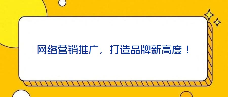 網絡營銷推廣,打造品牌新高度!