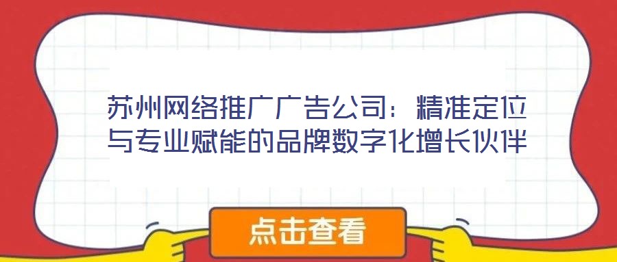 蘇州網絡推廣廣告公司:精準定位與專業賦能的品牌數字化增長伙伴