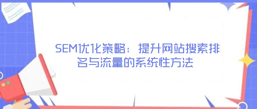 SEM優化策略:提升網站搜索排名與流量的系統性方法