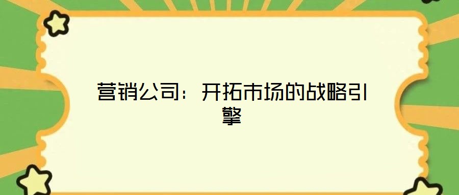 營銷公司：開拓市場的戰略引擎
