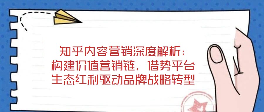  知乎內(nèi)容營(yíng)銷深度解析：構(gòu)建價(jià)值營(yíng)銷鏈，借勢(shì)平臺(tái)生態(tài)紅利驅(qū)動(dòng)品牌戰(zhàn)略轉(zhuǎn)型