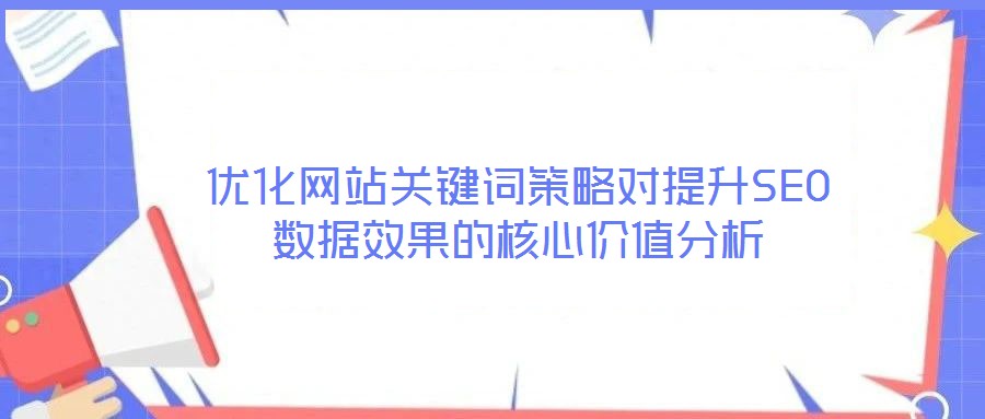 優化網站關鍵詞策略對提升SEO數據效果的核心價值分析