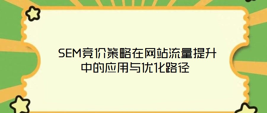 SEM競價策略在網(wǎng)站流量提升中的應(yīng)用與優(yōu)化路徑