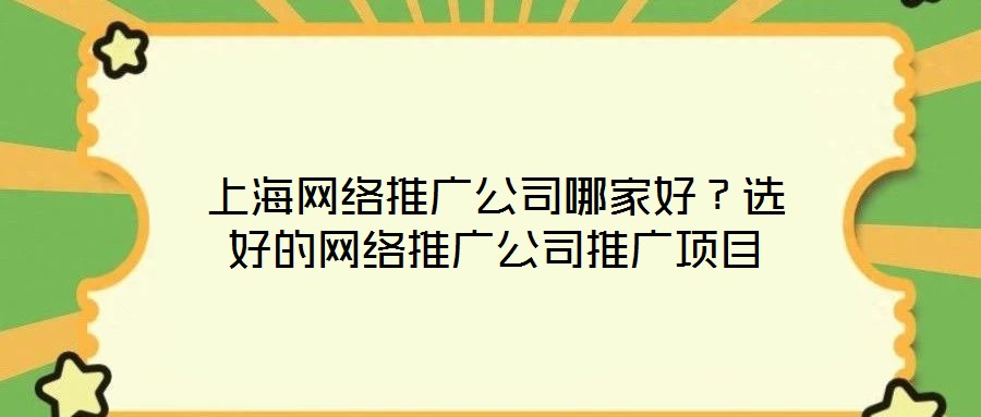 上海網(wǎng)絡推廣公司哪家好?選好的網(wǎng)絡推廣公司推廣項目