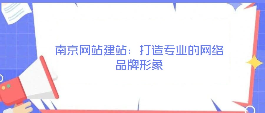 南京網站建站:打造專業的網絡品牌形象