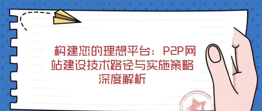構建您的理想平臺:P2P網站建設技術路徑與實施策略深度解析