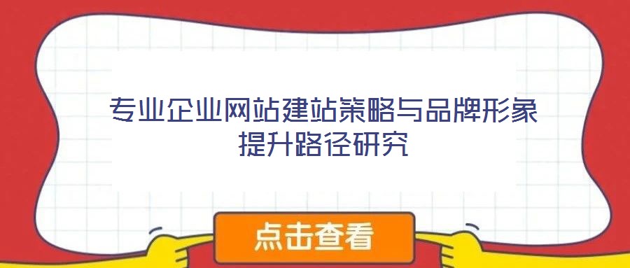專業(yè)企業(yè)網(wǎng)站建站策略與品牌形象提升路徑研究
