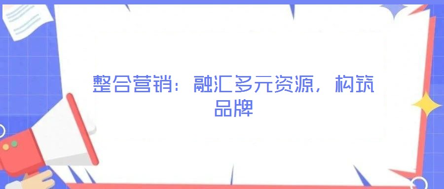 整合營銷:融匯多元資源,構筑品牌