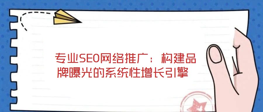 專業SEO網絡推廣:構建品牌曝光的系統性增長引擎