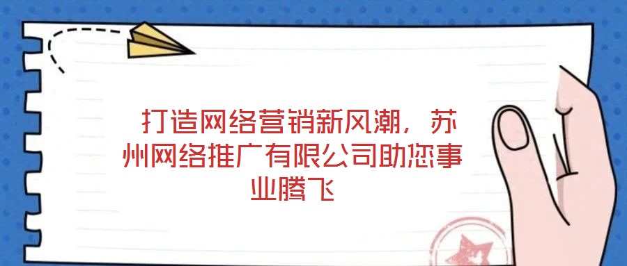 打造網絡營銷新風潮,蘇州網絡推廣有限公司助您事業騰飛
