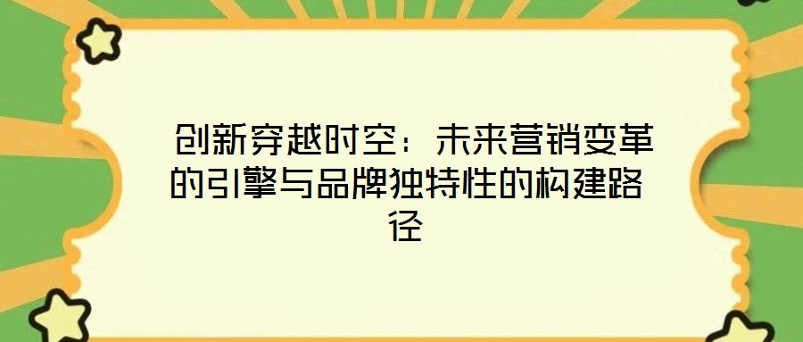 創新穿越時空:未來營銷變革的引擎與品牌獨特性的構建路徑
