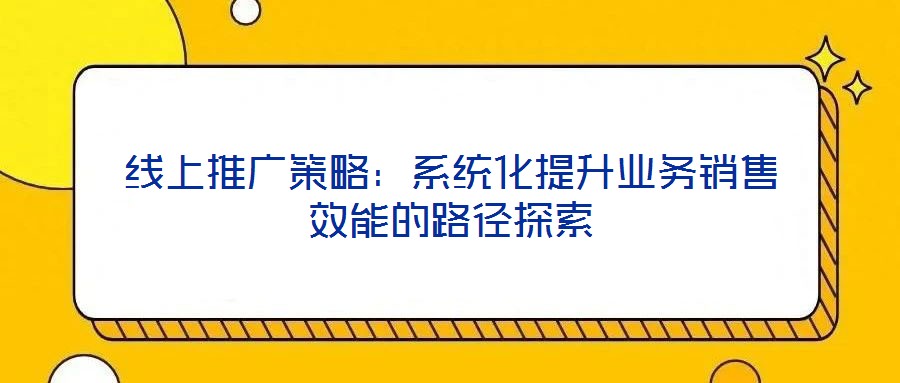 線上推廣策略：系統化提升業務銷售效能的路徑探索