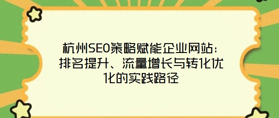 杭州SEO策略賦能企業(yè)網(wǎng)站:排名提升、流量增長(zhǎng)與轉(zhuǎn)化優(yōu)化的實(shí)踐路徑