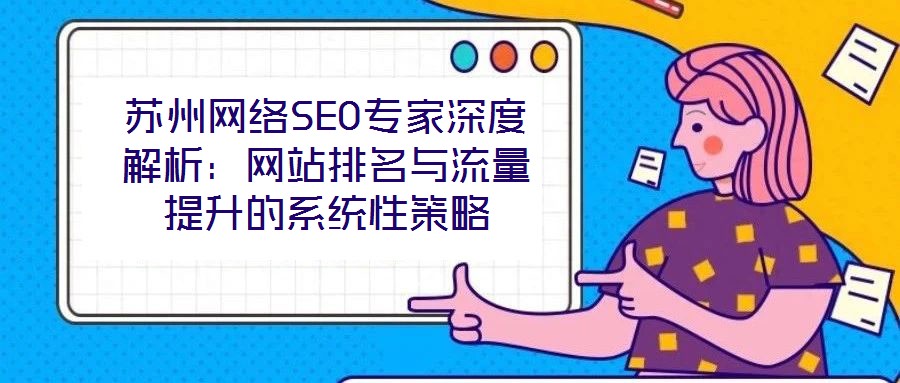 蘇州網(wǎng)絡SEO專家深度解析:網(wǎng)站排名與流量提升的系統(tǒng)性策略