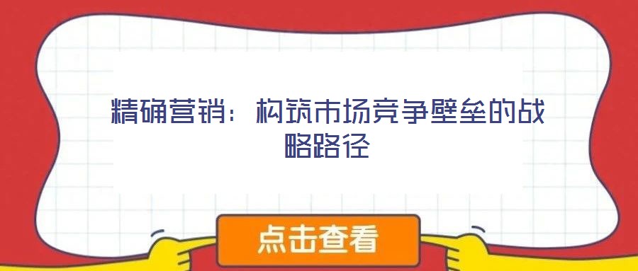 精確營銷:構筑市場競爭壁壘的戰略路徑
