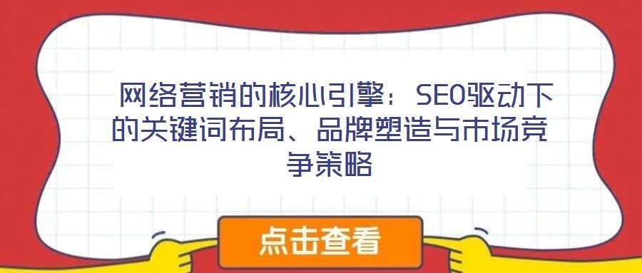 網(wǎng)絡(luò)營(yíng)銷的核心引擎:SEO驅(qū)動(dòng)下的關(guān)鍵詞布局、品牌塑造與市場(chǎng)競(jìng)爭(zhēng)策略