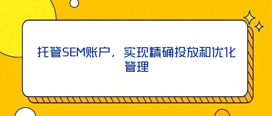 托管SEM賬戶,實現精確投放和優化管理