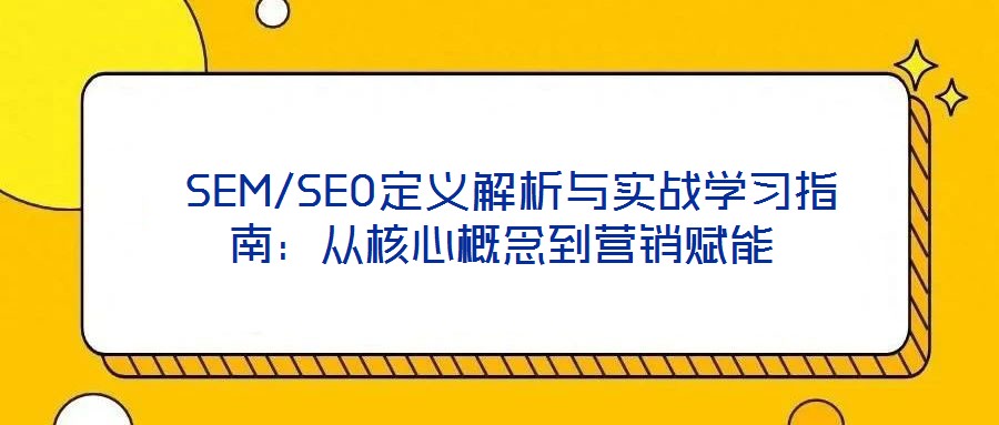 SEM/SEO定義解析與實戰學習指南：從核心概念到營銷賦能