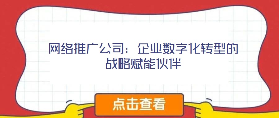 網(wǎng)絡(luò)推廣公司:企業(yè)數(shù)字化轉(zhuǎn)型的戰(zhàn)略賦能伙伴